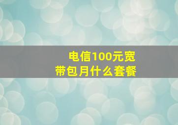 电信100元宽带包月什么套餐