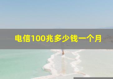 电信100兆多少钱一个月