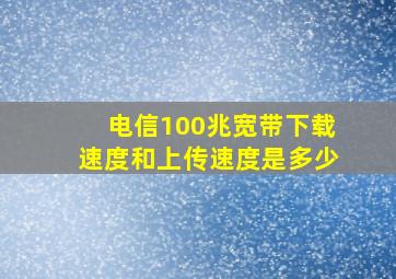 电信100兆宽带下载速度和上传速度是多少