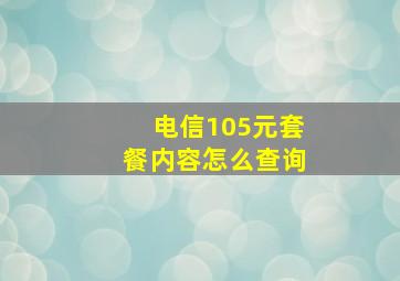 电信105元套餐内容怎么查询