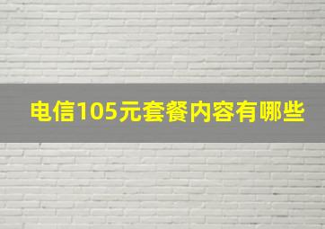 电信105元套餐内容有哪些