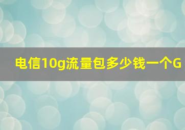 电信10g流量包多少钱一个G