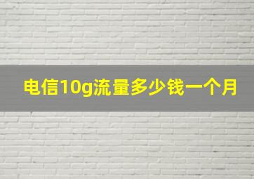 电信10g流量多少钱一个月