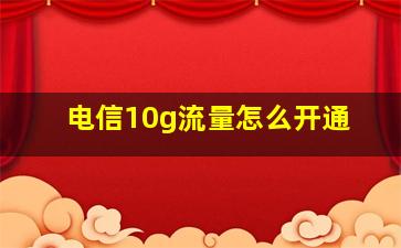 电信10g流量怎么开通