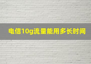 电信10g流量能用多长时间