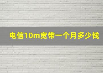 电信10m宽带一个月多少钱