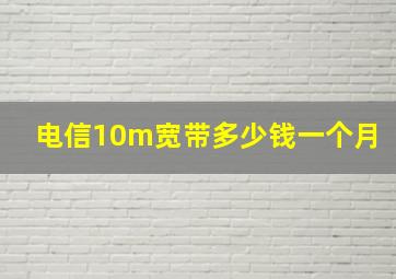 电信10m宽带多少钱一个月