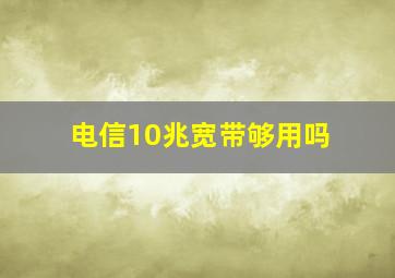 电信10兆宽带够用吗