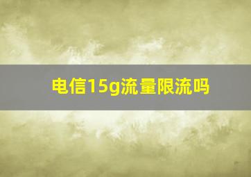 电信15g流量限流吗