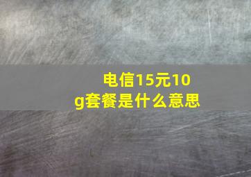 电信15元10g套餐是什么意思