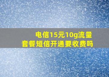 电信15元10g流量套餐短信开通要收费吗