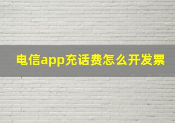 电信app充话费怎么开发票