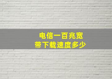 电信一百兆宽带下载速度多少