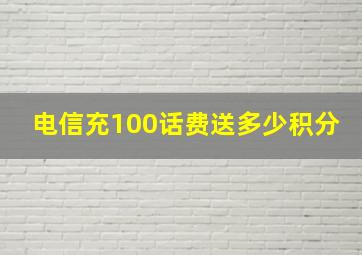 电信充100话费送多少积分