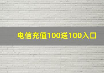 电信充值100送100入口