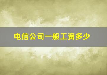 电信公司一般工资多少