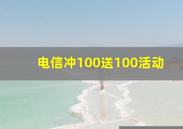 电信冲100送100活动