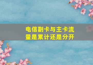 电信副卡与主卡流量是累计还是分开