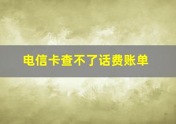 电信卡查不了话费账单