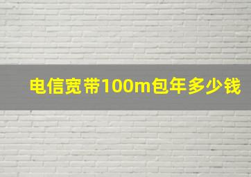 电信宽带100m包年多少钱