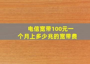 电信宽带100元一个月上多少兆的宽带费