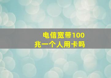 电信宽带100兆一个人用卡吗