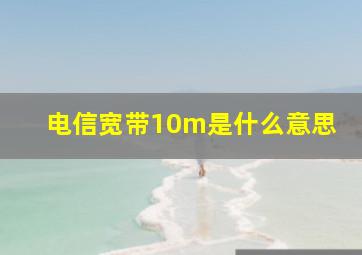 电信宽带10m是什么意思