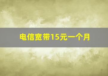 电信宽带15元一个月