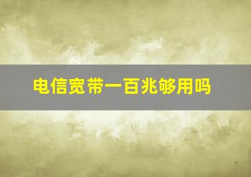 电信宽带一百兆够用吗