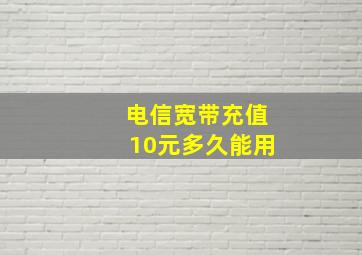 电信宽带充值10元多久能用