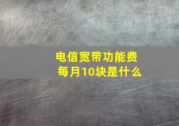 电信宽带功能费每月10块是什么