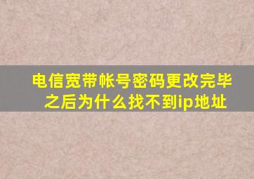 电信宽带帐号密码更改完毕之后为什么找不到ip地址