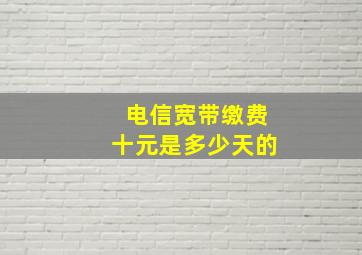 电信宽带缴费十元是多少天的