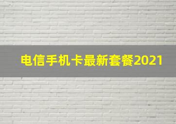 电信手机卡最新套餐2021