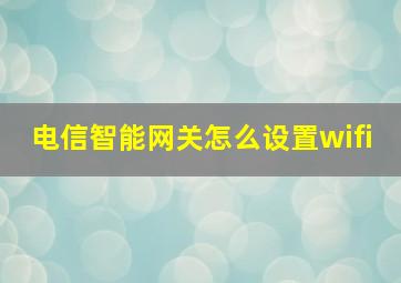 电信智能网关怎么设置wifi