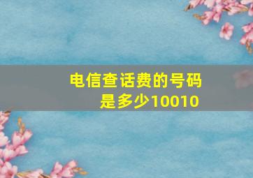 电信查话费的号码是多少10010