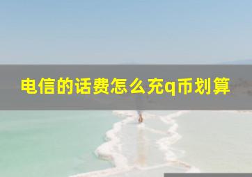 电信的话费怎么充q币划算