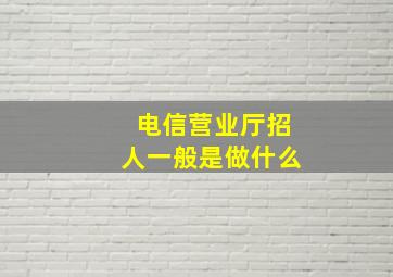 电信营业厅招人一般是做什么