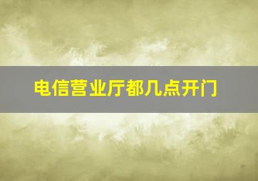 电信营业厅都几点开门