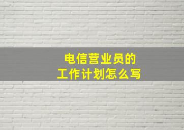 电信营业员的工作计划怎么写