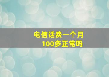 电信话费一个月100多正常吗