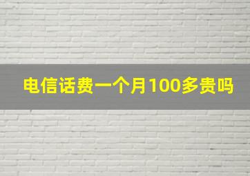 电信话费一个月100多贵吗