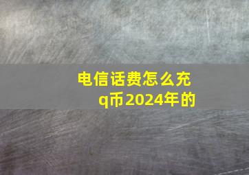 电信话费怎么充q币2024年的