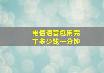 电信语音包用完了多少钱一分钟