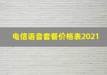 电信语音套餐价格表2021