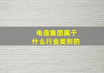 电信集团属于什么行业类别的