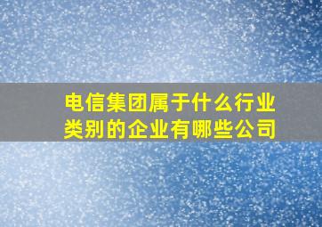 电信集团属于什么行业类别的企业有哪些公司