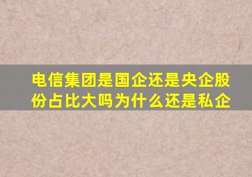 电信集团是国企还是央企股份占比大吗为什么还是私企