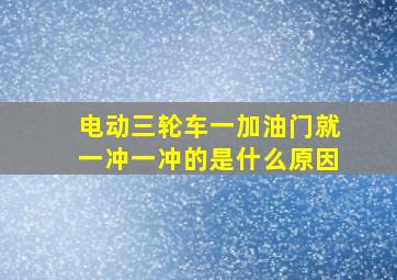 电动三轮车一加油门就一冲一冲的是什么原因