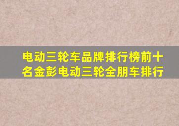 电动三轮车品牌排行榜前十名金彭电动三轮全朋车排行